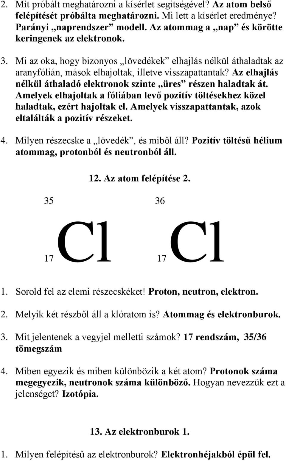 Az elhajlás nélkül áthaladó elektronok szinte üres részen haladtak át. Amelyek elhajoltak a fóliában levő pozitív töltésekhez közel haladtak, ezért hajoltak el.