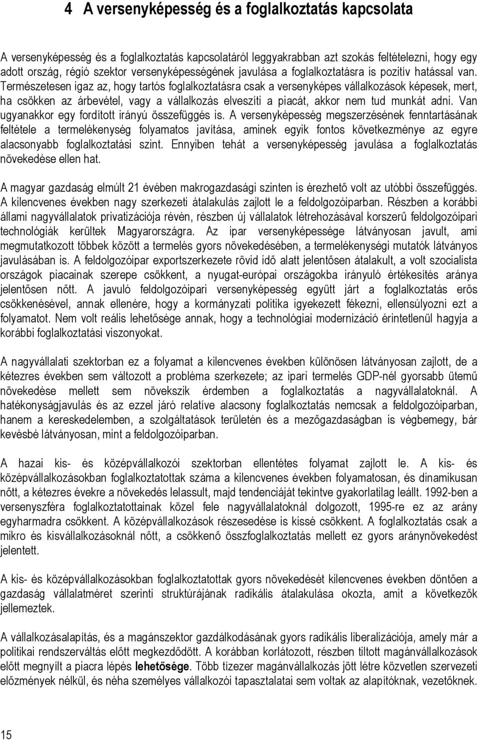 Természetesen igaz az, hogy tartós foglalkoztatásra csak a versenyképes vállalkozások képesek, mert, ha csökken az árbevétel, vagy a vállalkozás elveszíti a piacát, akkor nem tud munkát adni.