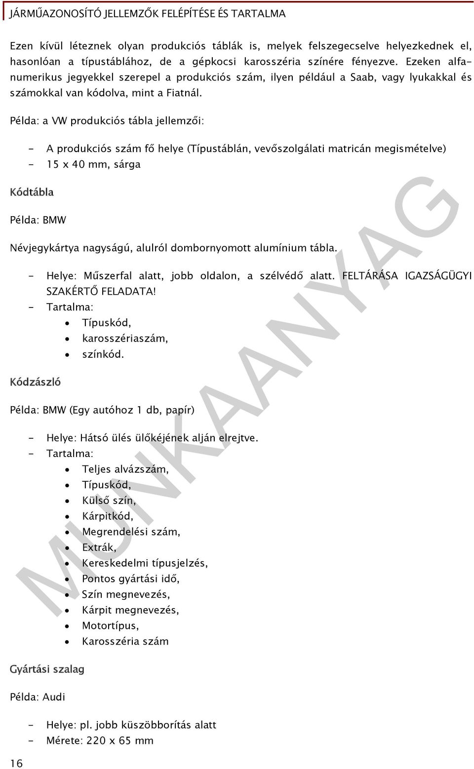 Példa: a VW produkciós tábla jellemzői: - A produkciós szám fő helye (Típustáblán, vevőszolgálati matricán megismételve) - 15 x 40 mm, sárga Kódtábla Példa: BMW Névjegykártya nagyságú, alulról