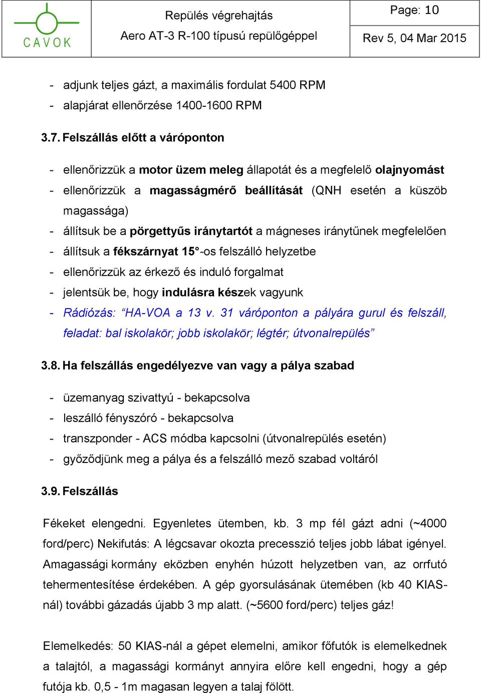 pörgettyűs iránytartót a mágneses iránytűnek megfelelően - állítsuk a fékszárnyat 15 -os felszálló helyzetbe - ellenőrizzük az érkező és induló forgalmat - jelentsük be, hogy indulásra készek vagyunk