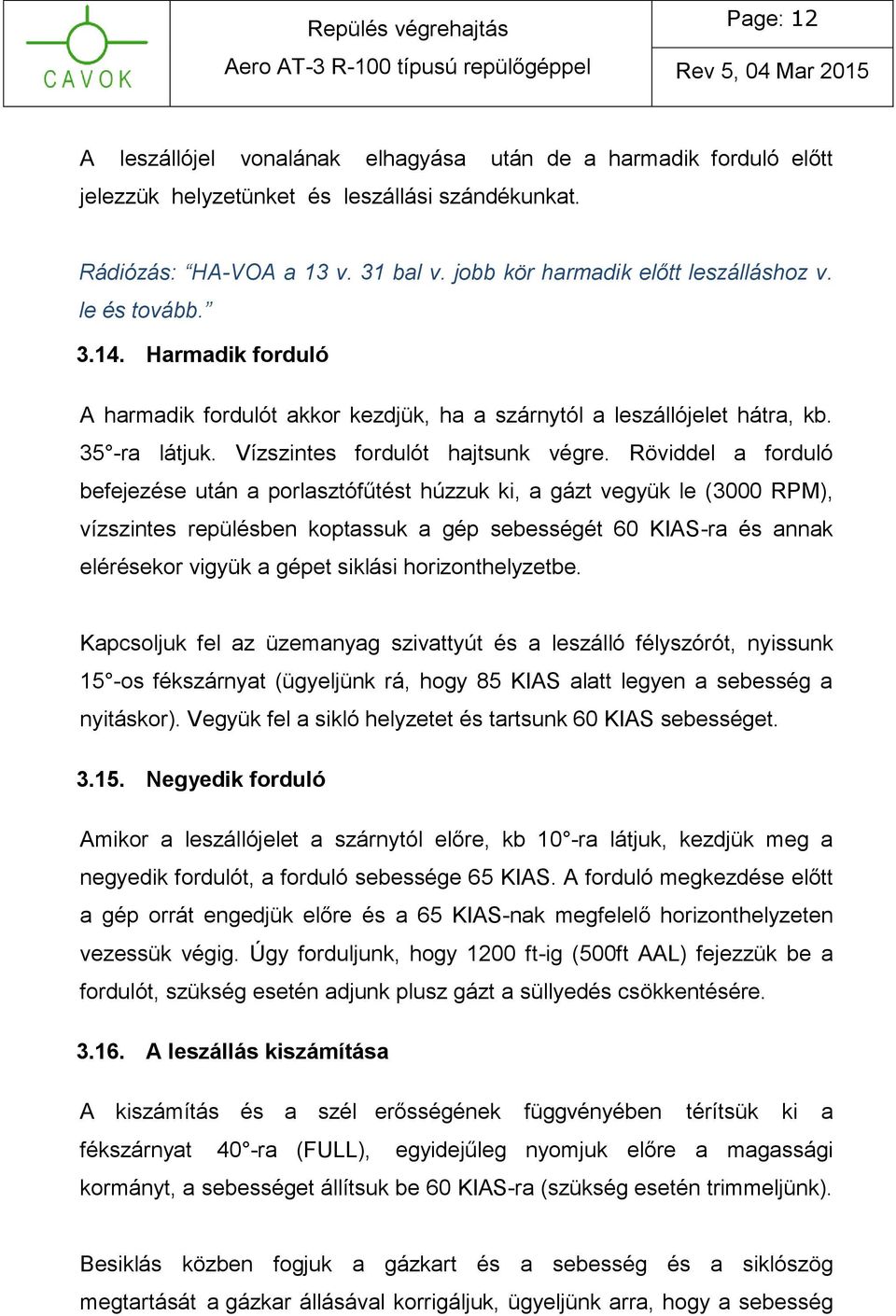 Röviddel a forduló befejezése után a porlasztófűtést húzzuk ki, a gázt vegyük le (3000 RPM), vízszintes repülésben koptassuk a gép sebességét 60 KIAS-ra és annak elérésekor vigyük a gépet siklási