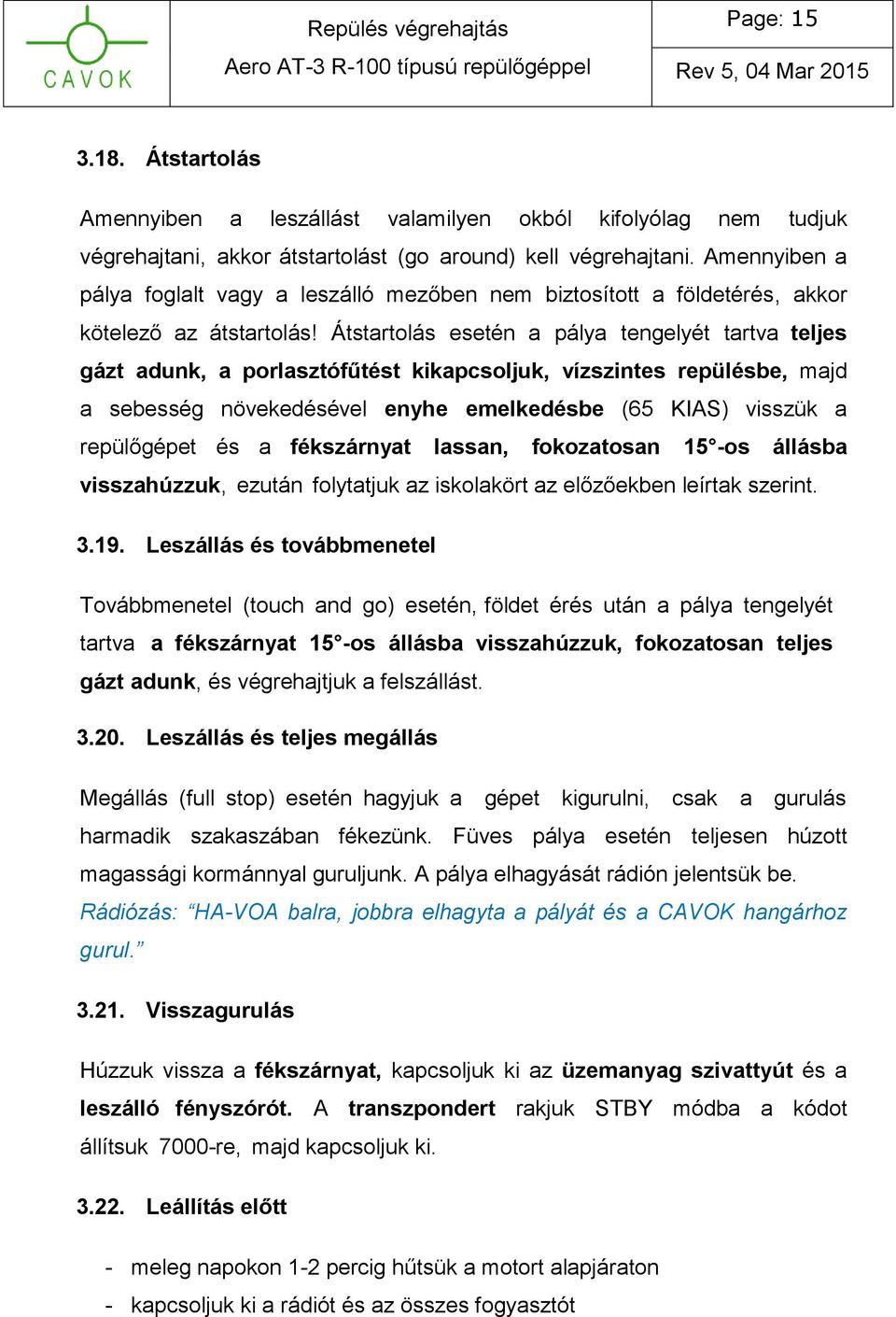 Átstartolás esetén a pálya tengelyét tartva teljes gázt adunk, a porlasztófűtést kikapcsoljuk, vízszintes repülésbe, majd a sebesség növekedésével enyhe emelkedésbe (65 KIAS) visszük a repülőgépet és