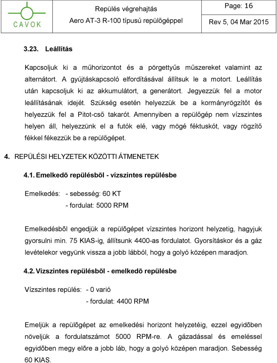 Amennyiben a repülőgép nem vízszintes helyen áll, helyezzünk el a futók elé, vagy mögé féktuskót, vagy rögzítő fékkel fékezzük be a repülőgépet. 4. REPÜLÉSI HELYZETEK KÖZÖTTI ÁTMENETEK 4.1.