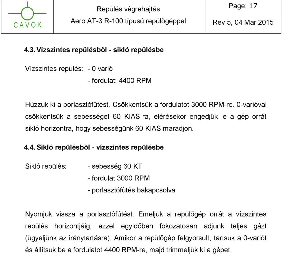 4. Sikló repülésbõl - vízszintes repülésbe Sikló repülés: - sebesség 60 KT - fordulat 3000 RPM - porlasztófûtés bakapcsolva Nyomjuk vissza a porlasztófûtést.