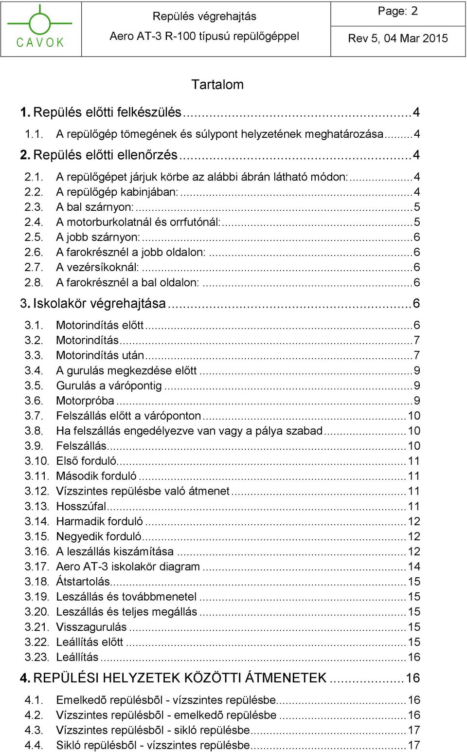 .. 6 2.8. A farokrésznél a bal oldalon:... 6 3. Iskolakör végrehajtása... 6 3.1. Motorindítás előtt... 6 3.2. Motorindítás... 7 3.3. Motorindítás után... 7 3.4. A gurulás megkezdése előtt... 9 3.5.