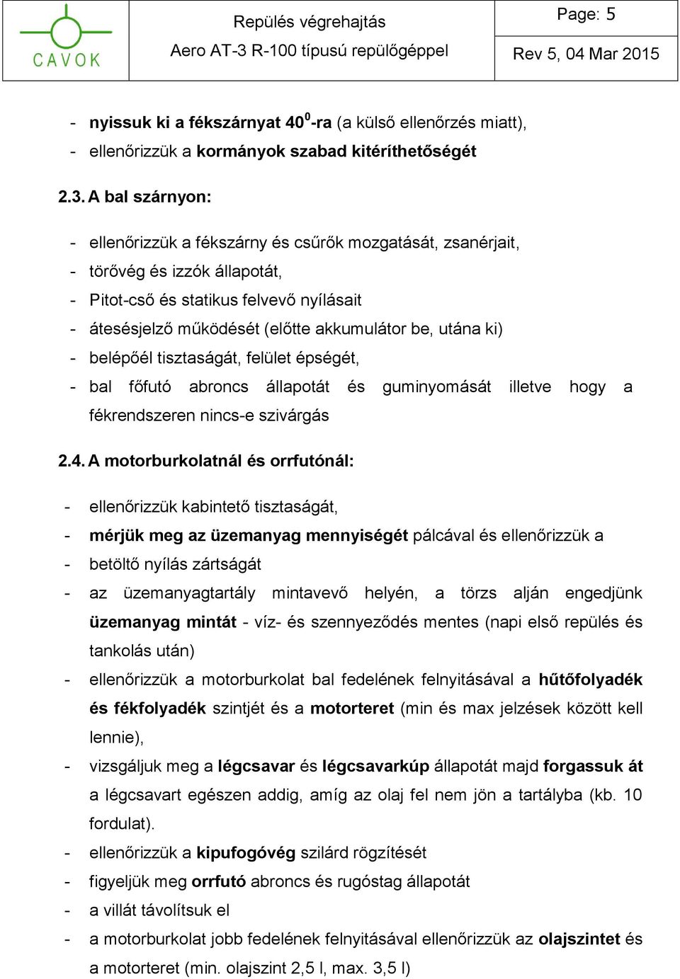 utána ki) - belépőél tisztaságát, felület épségét, - bal főfutó abroncs állapotát és guminyomását illetve hogy a fékrendszeren nincs-e szivárgás 2.4.