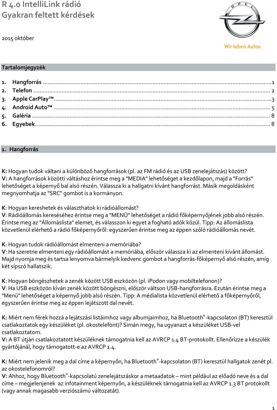 Válassza ki a hallgatni kívánt hangforrást. Másik megoldásként megnyomhatja az "SRC" gombot is a kormányon. K: Hogyan kereshetek és választhatok ki rádióállomást?