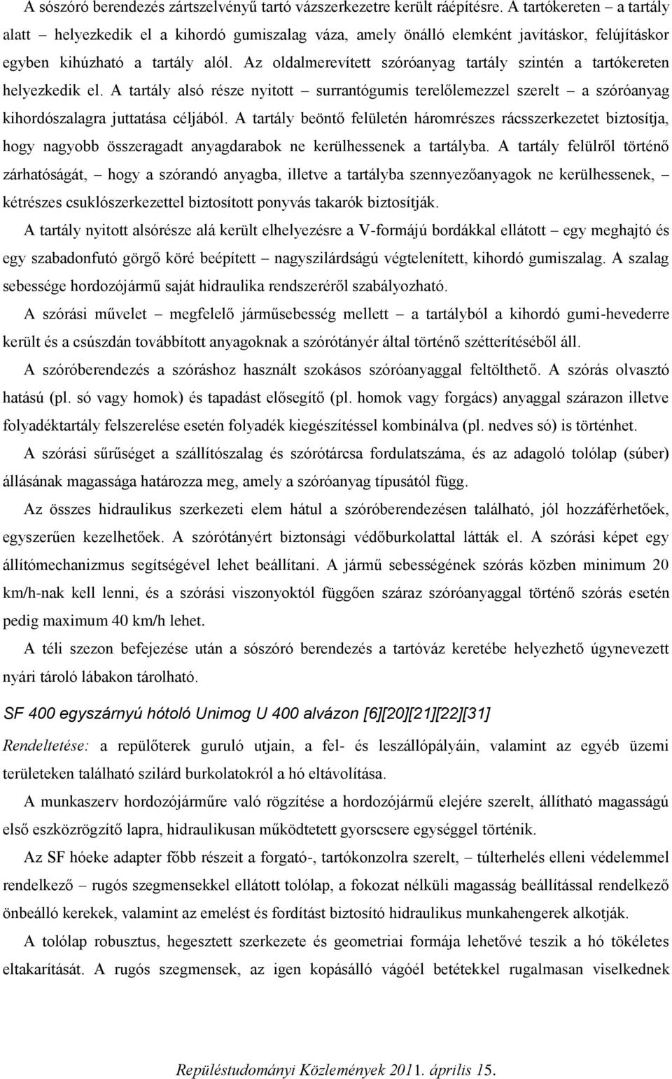 Az oldalmerevített szóróanyag tartály szintén a tartókereten helyezkedik el. A tartály alsó része nyitott surrantógumis terelőlemezzel szerelt a szóróanyag kihordószalagra juttatása céljából.