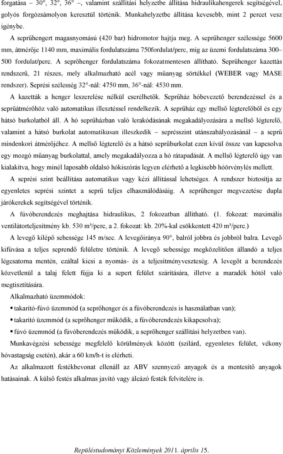 A seprűhenger szélessége 5600 mm, átmérője 1140 mm, maximális fordulatszáma 750fordulat/perc, míg az üzemi fordulatszáma 300 500 fordulat/perc. A seprőhenger fordulatszáma fokozatmentesen állítható.