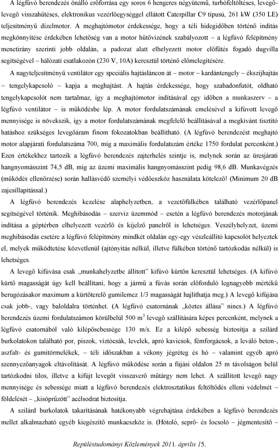 A meghajtómotor érdekessége, hogy a téli hidegidőben történő indítás megkönnyítése érdekében lehetőség van a motor hűtővizének szabályozott a légfúvó felépítmény menetirány szerinti jobb oldalán, a