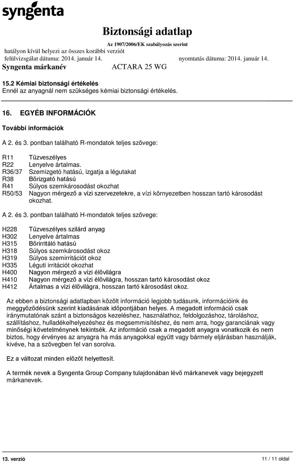 R36/37 Szemizgetó hatású, izgatja a légutakat R38 Bőrizgató hatású R41 Súlyos szemkárosodást okozhat R50/53 Nagyon mérgező a vízi szervezetekre, a vízi környezetben hosszan tartó károsodást okozhat.