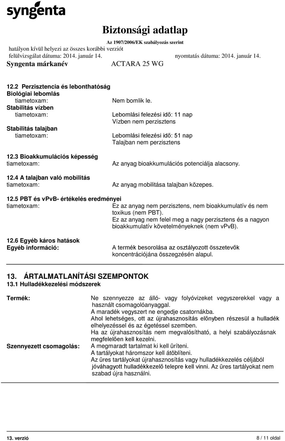 4 A talajban való mobilitás Az anyag bioakkumulációs potenciálja alacsony. Az anyag mobilitása talajban közepes. 12.