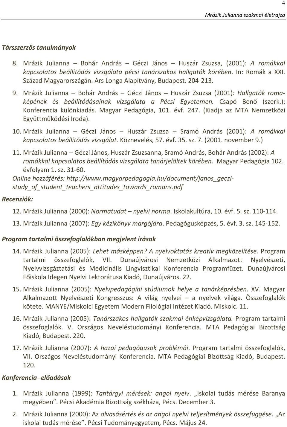 Mrázik Julianna Bohár András Géczi János Huszár Zsuzsa (2001): Hallgatók romaképének és beállítódásainak vizsgálata a Pécsi Egyetemen. Csapó Benő (szerk.): Konferencia különkiadás.