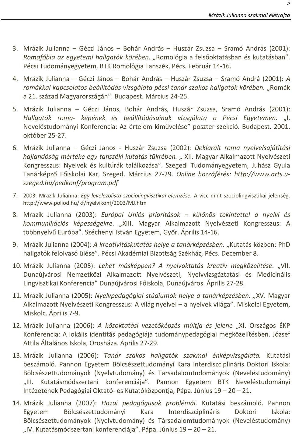 Mrázik Julianna Géczi János Bohár András Huszár Zsuzsa Sramó Andrá (2001): A romákkal kapcsolatos beállítódás vizsgálata pécsi tanár szakos hallgatók körében. Romák a 21. század Magyarországán.