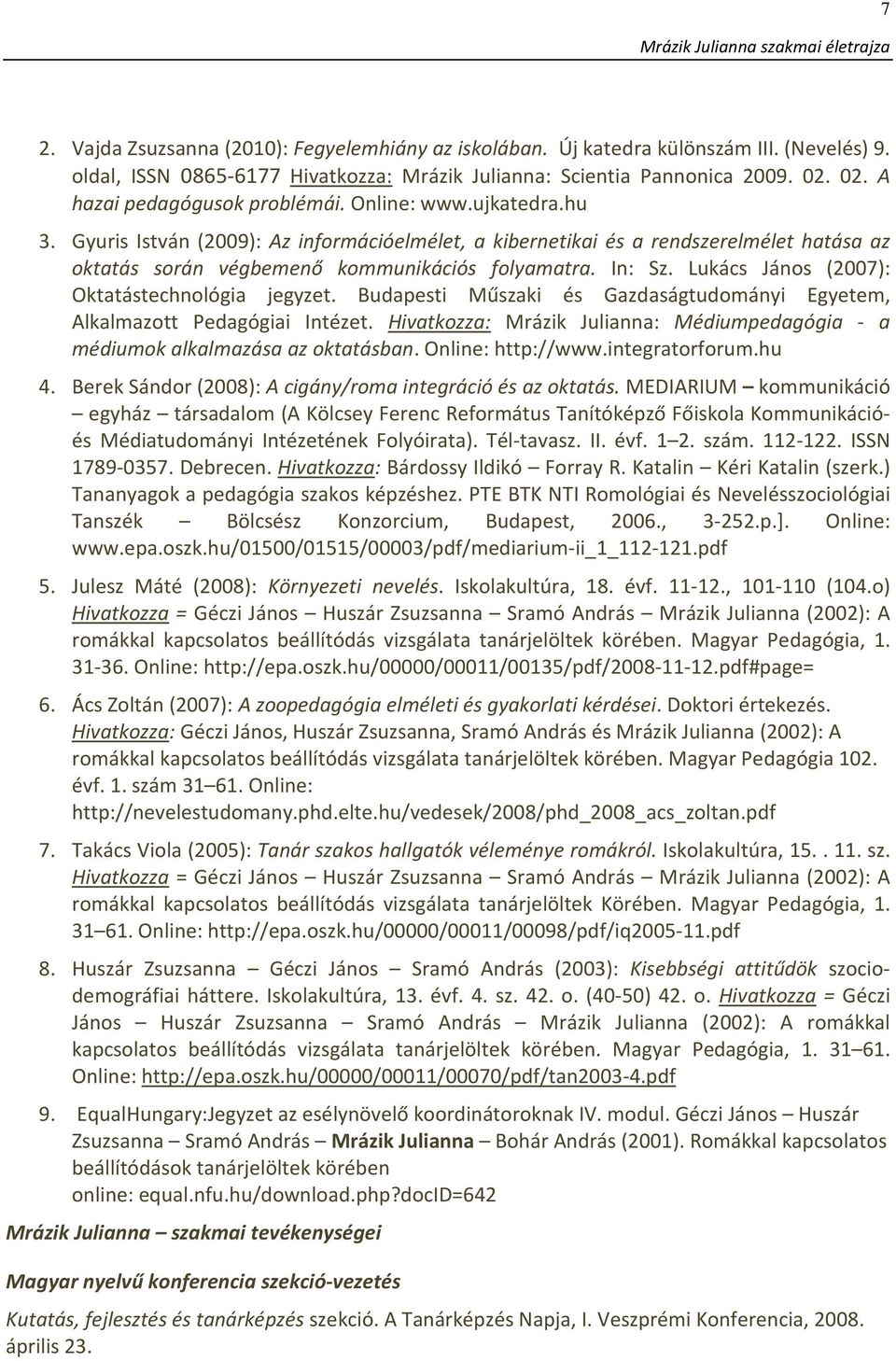 Gyuris István (2009): Az információelmélet, a kibernetikai és a rendszerelmélet hatása az oktatás során végbemenő kommunikációs folyamatra. In: Sz. Lukács János (2007): Oktatástechnológia jegyzet.