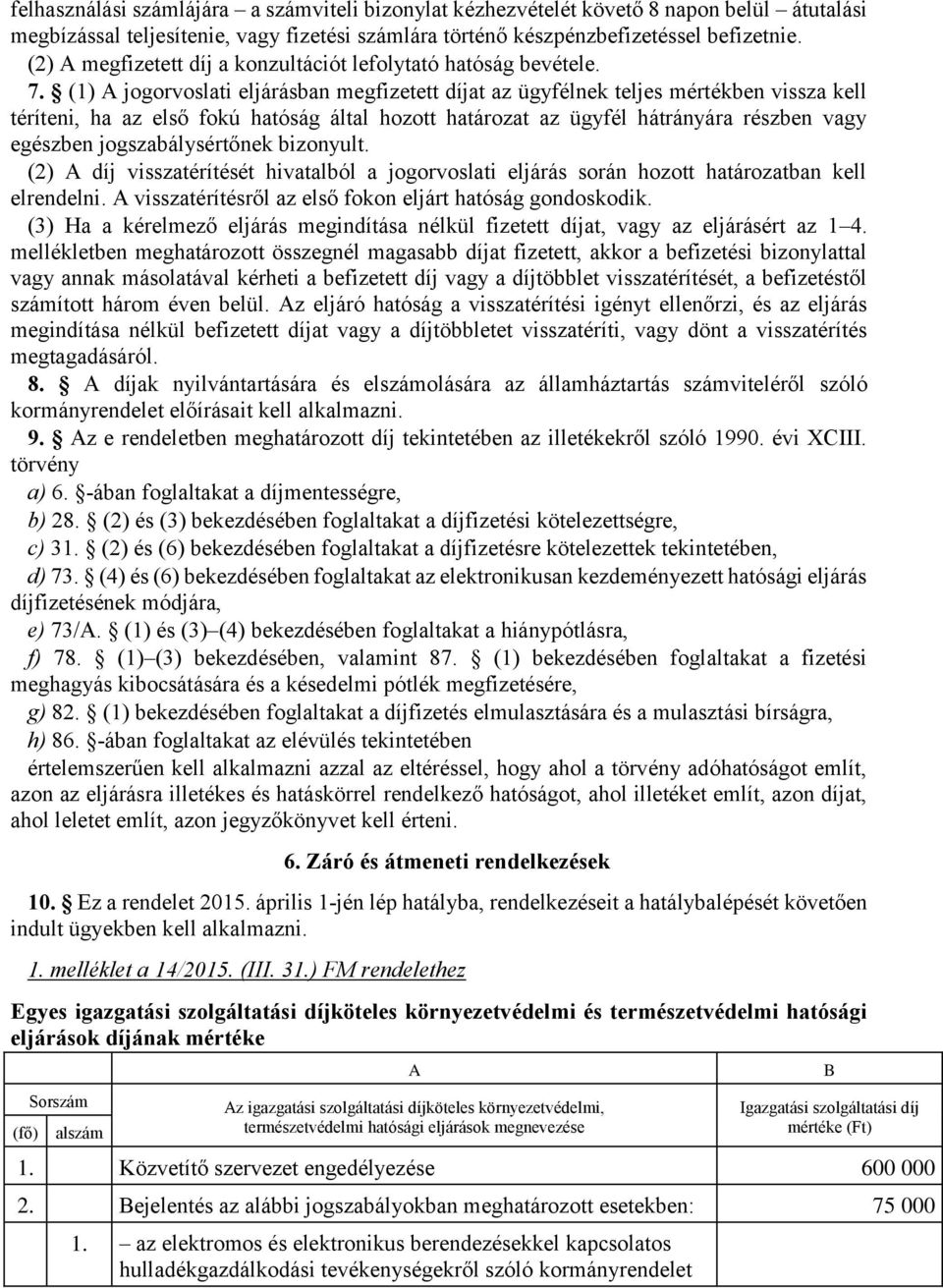 (1) A jogorvoslati eljárásban megfizetett díjat az ügyfélnek teljes mértékben vissza kell téríteni, ha az első fokú hatóság által hozott határozat az ügyfél hátrányára részben vagy egészben