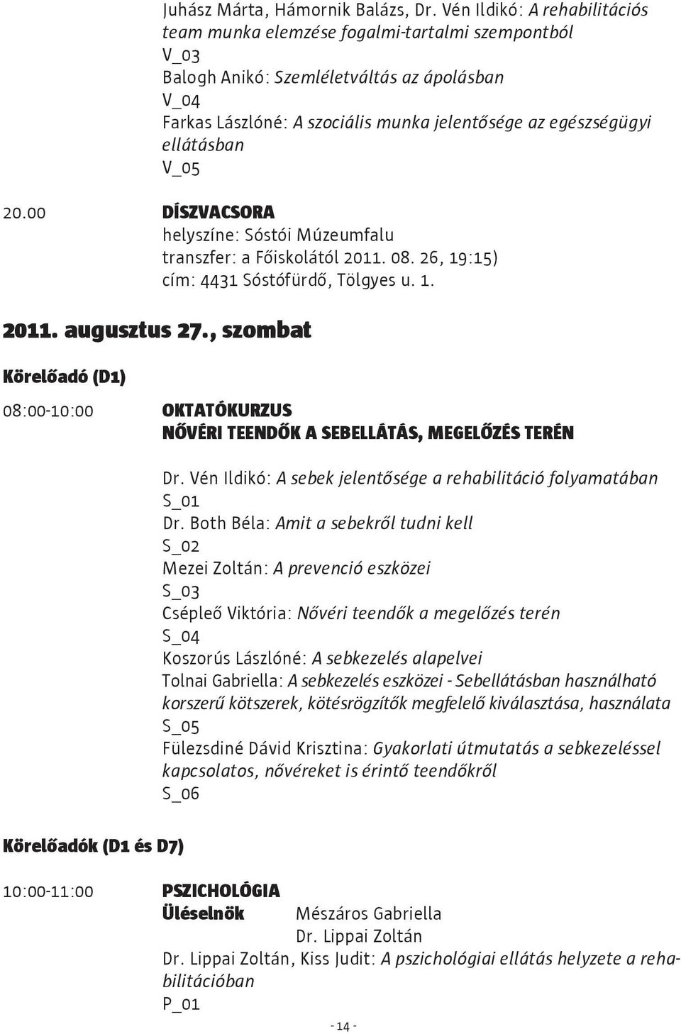 ellátásban V_05 20.00 DÍSZVACSORA helyszíne: Sóstói Múzeumfalu transzfer: a Főiskolától 2011. 08. 26, 19:15) cím: 4431 Sóstófürdő, Tölgyes u. 1. 2011. augusztus 27.