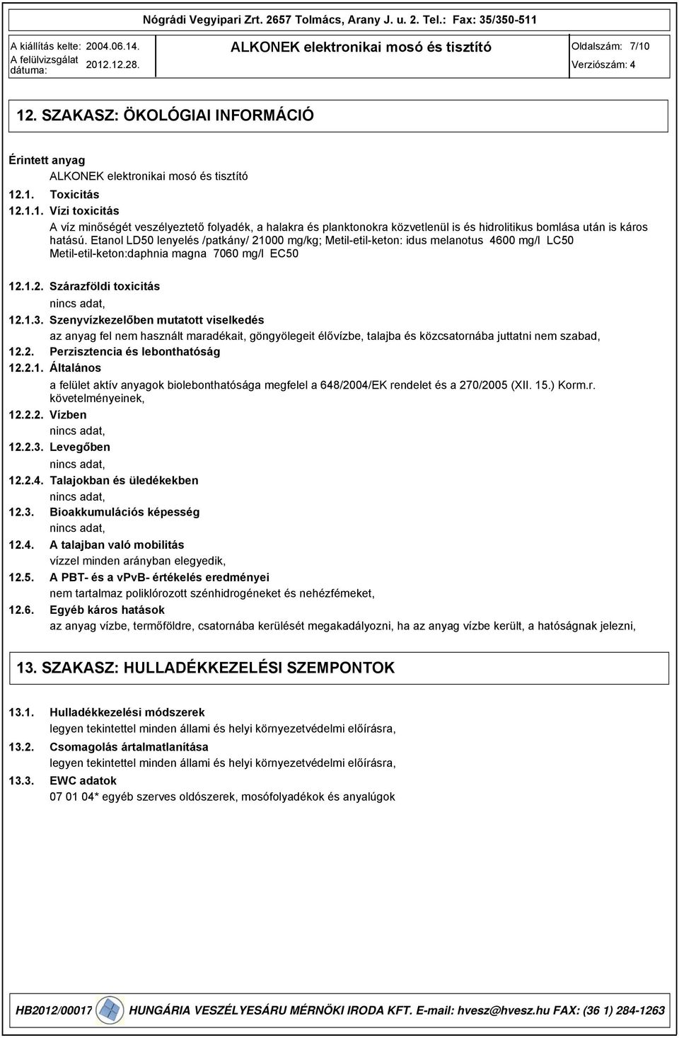 2. Perzisztencia és lebonthatóság 12.2.1. Általános a felület aktív anyagok biolebonthatósága megfelel a 648/2004/EK rendelet és a 270/2005 (XII. 15.) Korm.r. követelményeinek, 12.2.2. Vízben, 12.2.. Levegőben, 12.