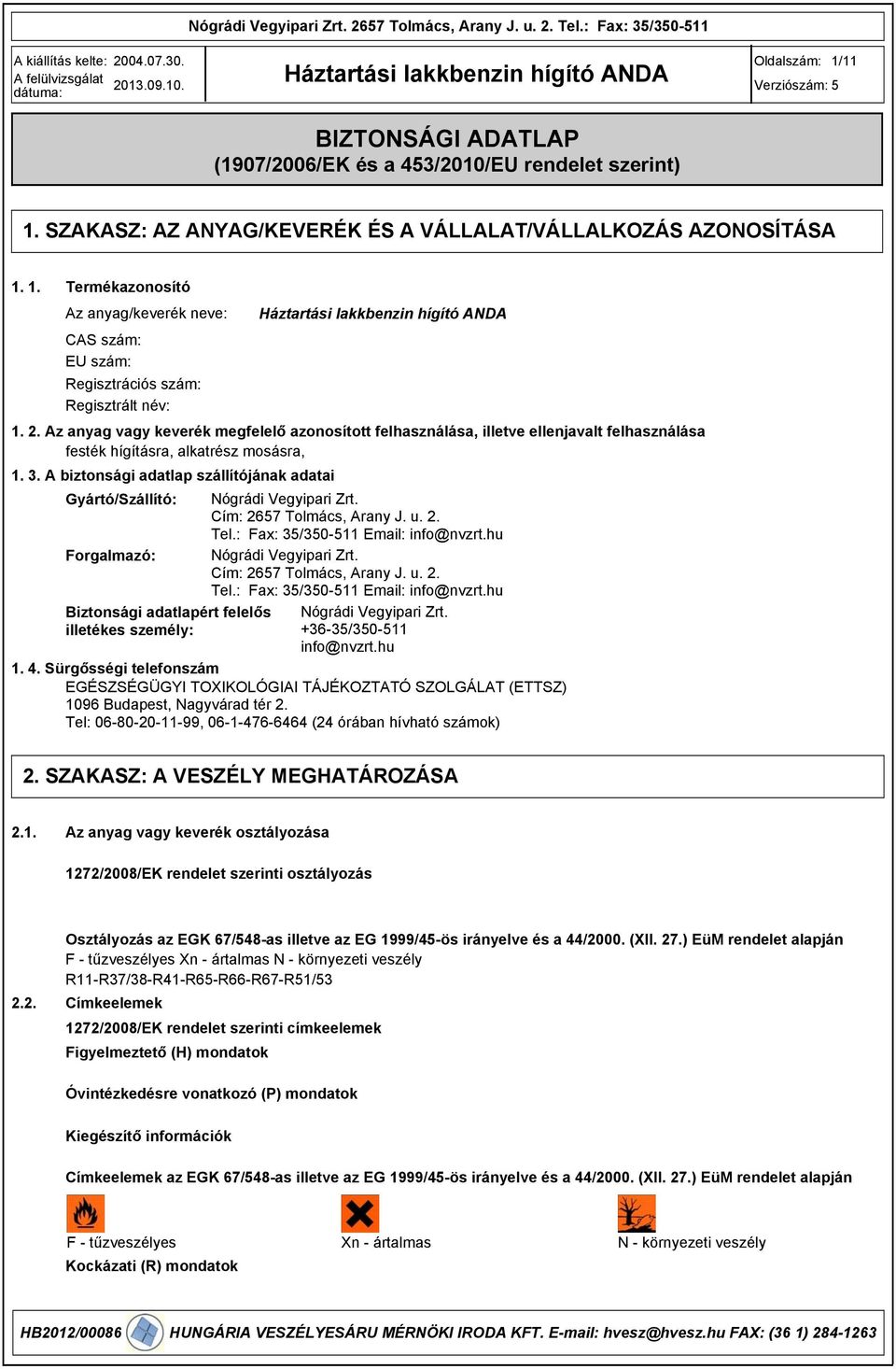 . A biztonsági adatlap szállítójának adatai Gyártó/Szállító: Nógrádi Vegyipari Zrt. Cím: 2657 Tolmács, Arany J. u. 2. Tel.: Fax: 5/50-511 Email: info@nvzrt.hu Forgalmazó: Nógrádi Vegyipari Zrt.