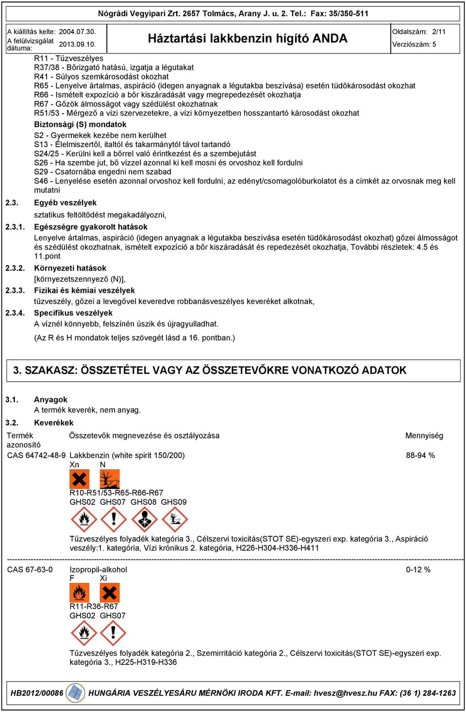 környezetben hosszantartó károsodást okozhat Biztonsági (S) mondatok S2 - Gyermekek kezébe nem kerülhet S1 - Élelmiszertől, italtól és takarmánytól távol tartandó S24/25 - Kerülni kell a bőrrel való