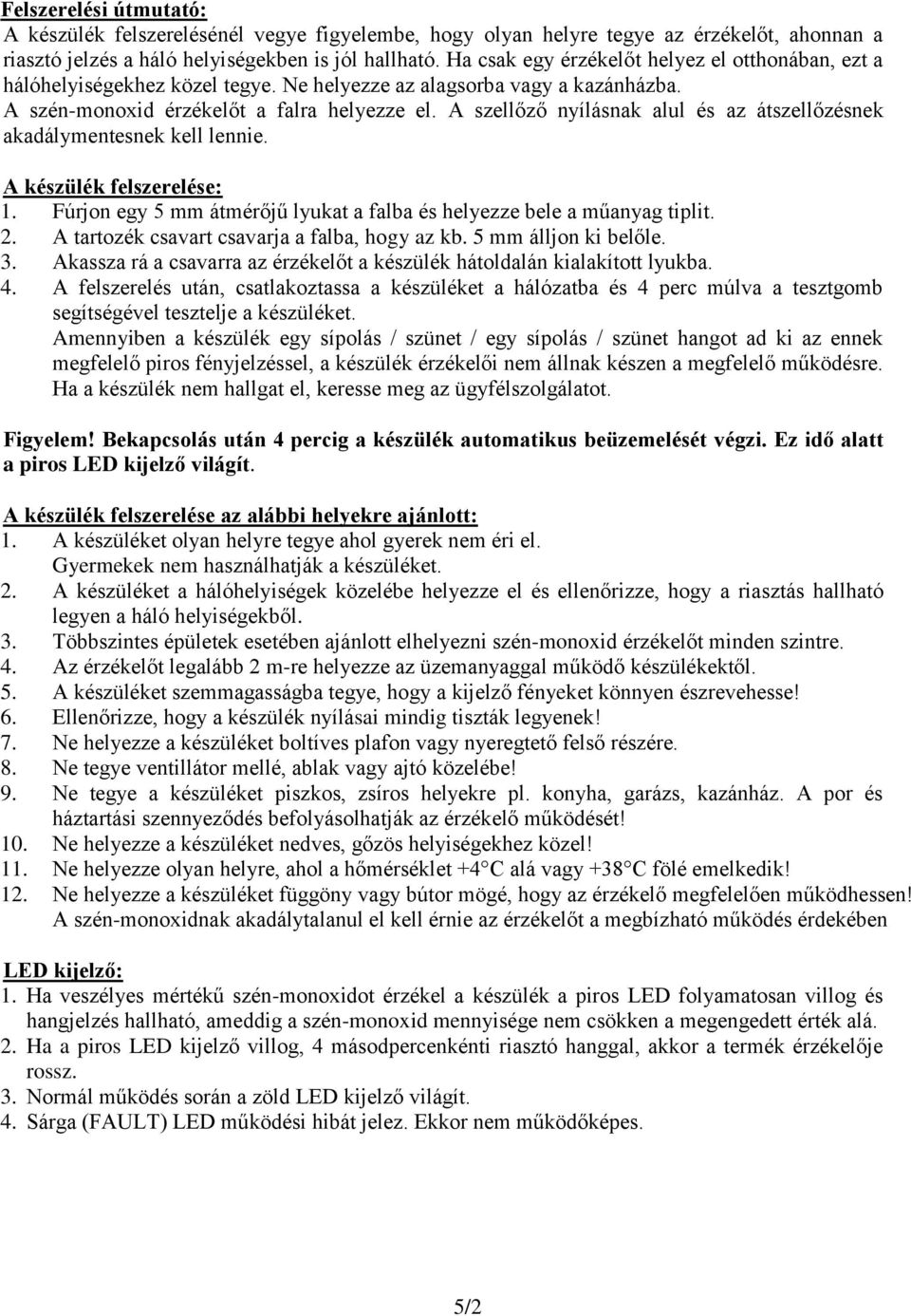 A szellőző nyílásnak alul és az átszellőzésnek akadálymentesnek kell lennie. A készülék felszerelése: 1. Fúrjon egy 5 mm átmérőjű lyukat a falba és helyezze bele a műanyag tiplit. 2.