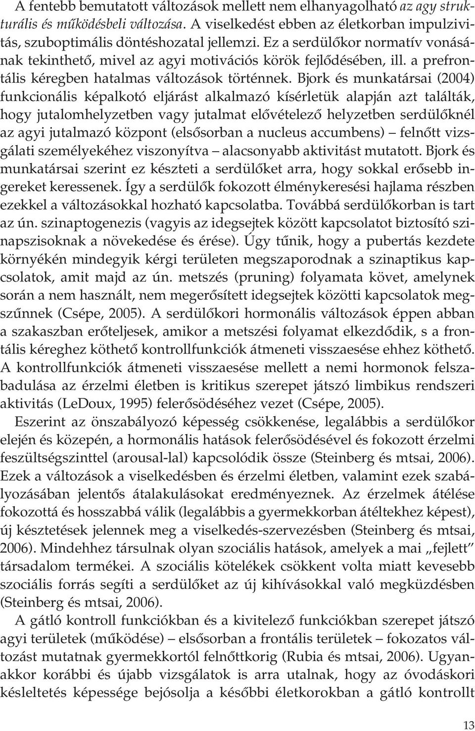 Bjork és munkatársai (2004) funkcionális képalkotó eljárást alkalmazó kísérletük alapján azt találták, hogy jutalomhelyzetben vagy jutalmat elôvételezô helyzetben serdülôknél az agyi jutalmazó