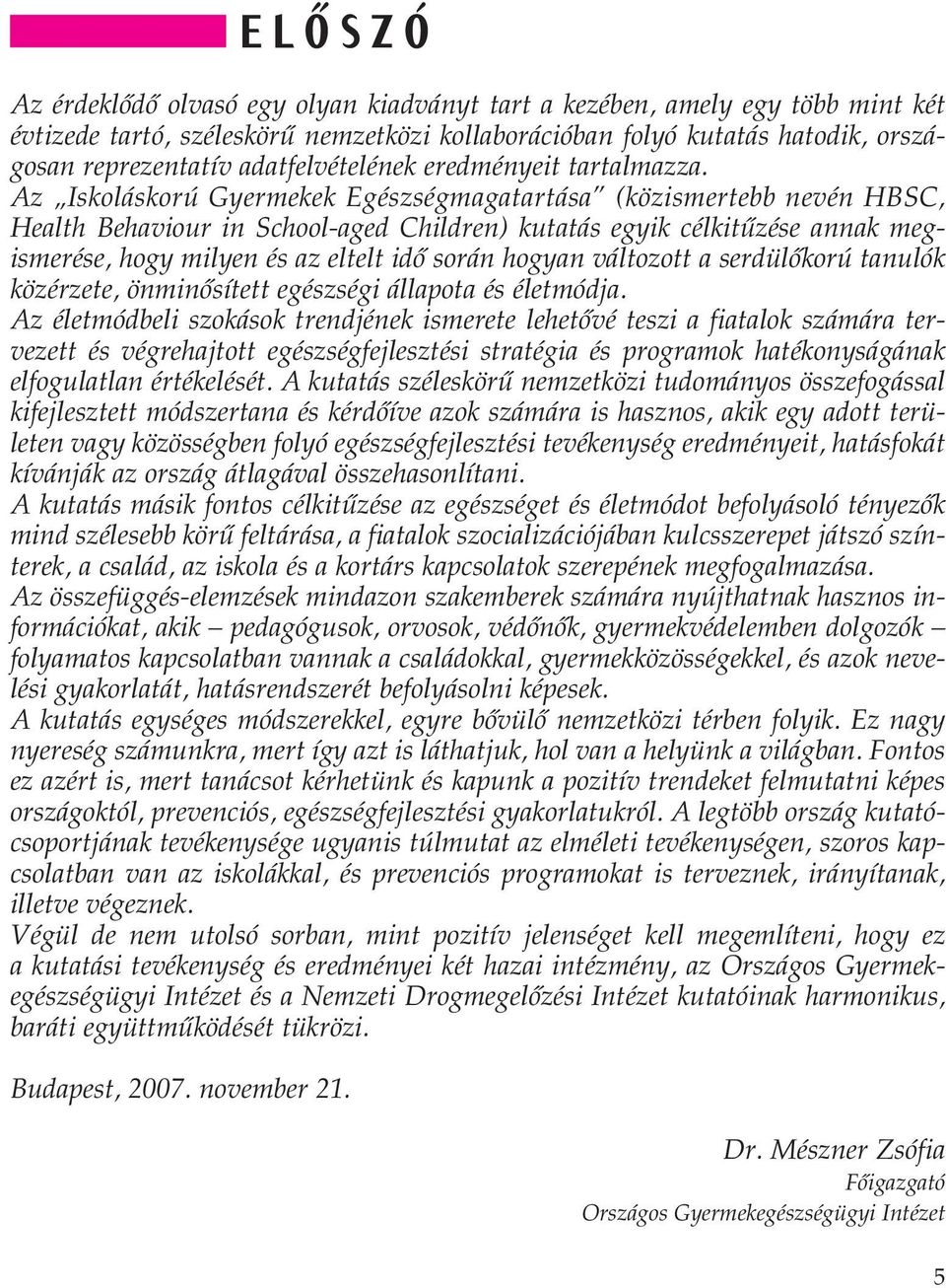 Az Iskoláskorú Gyermekek Egészségmagatartása (közismertebb nevén HBSC, Health Behaviour in School-aged Children) kutatás egyik célkitûzése annak megismerése, hogy milyen és az eltelt idô során hogyan