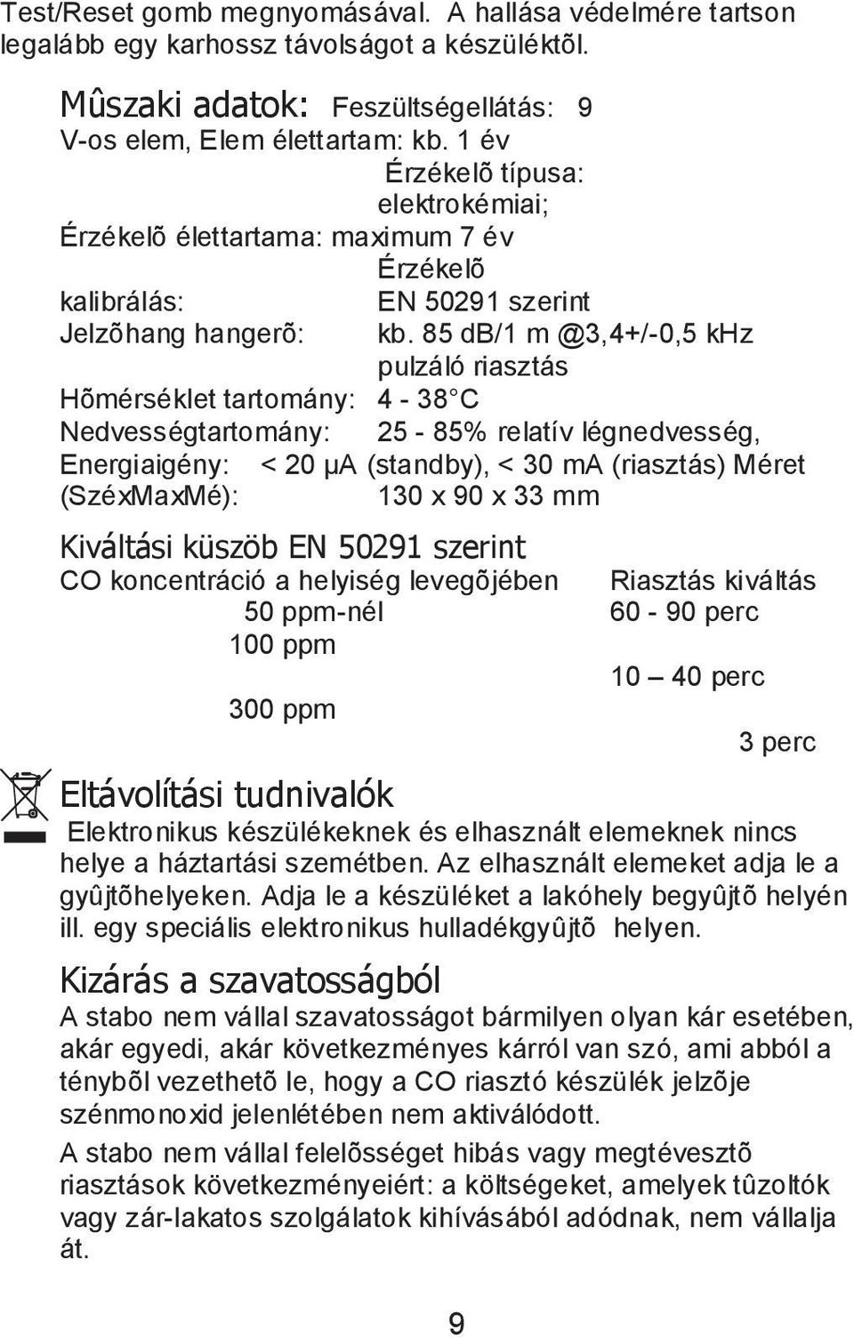 85 db/1 m @3,4+/-0,5 khz pulzáló riasztás Hõmérséklet tartomány: 4-38 C Nedvességtartomány: 25-85% relatív légnedvesség, Energiaigény: < 20 µa (standby), < 30 ma (riasztás) Méret (SzéxMaxMé): 130 x