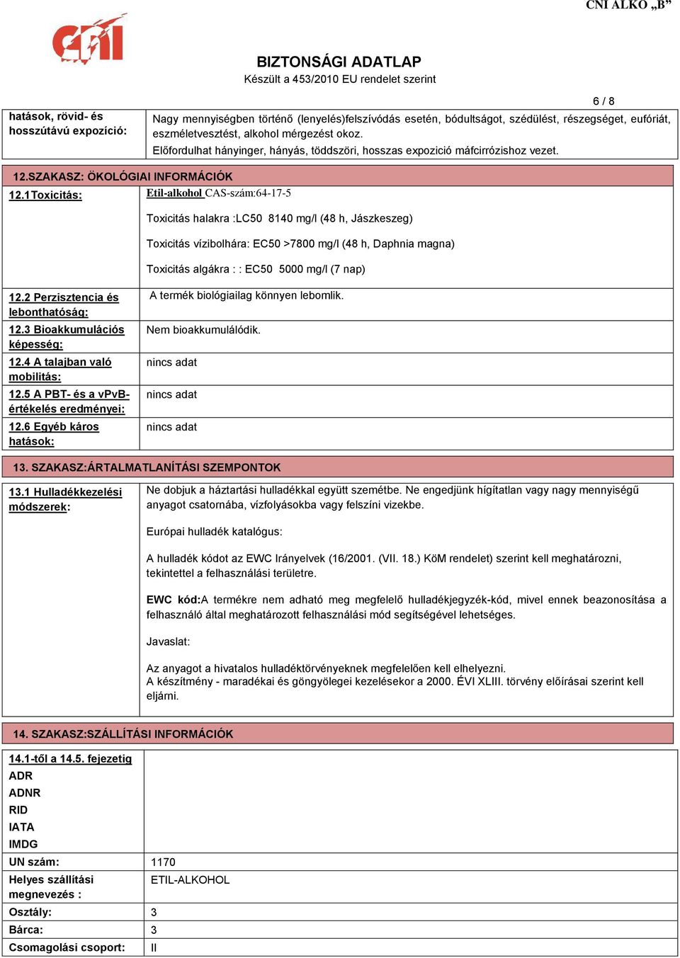 1Toxicitás: Etil-alkohol CAS-szám:64-17-5 Toxicitás halakra :LC50 8140 mg/l (48 h, Jászkeszeg) Toxicitás vízibolhára: EC50 >7800 mg/l (48 h, Daphnia magna) Toxicitás algákra : : EC50 5000 mg/l (7