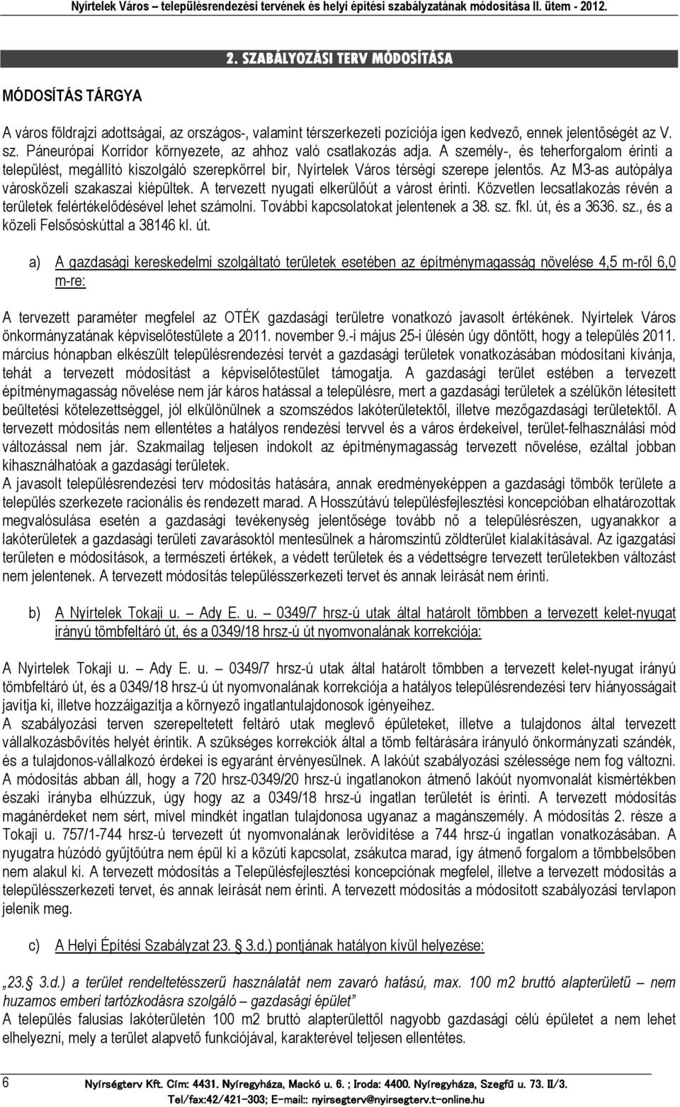 Az M3-as autópálya városközeli szakaszai kiépültek. A tervezett nyugati elkerülőút a várost érinti. Közvetlen lecsatlakozás révén a területek felértékelődésével lehet számolni.