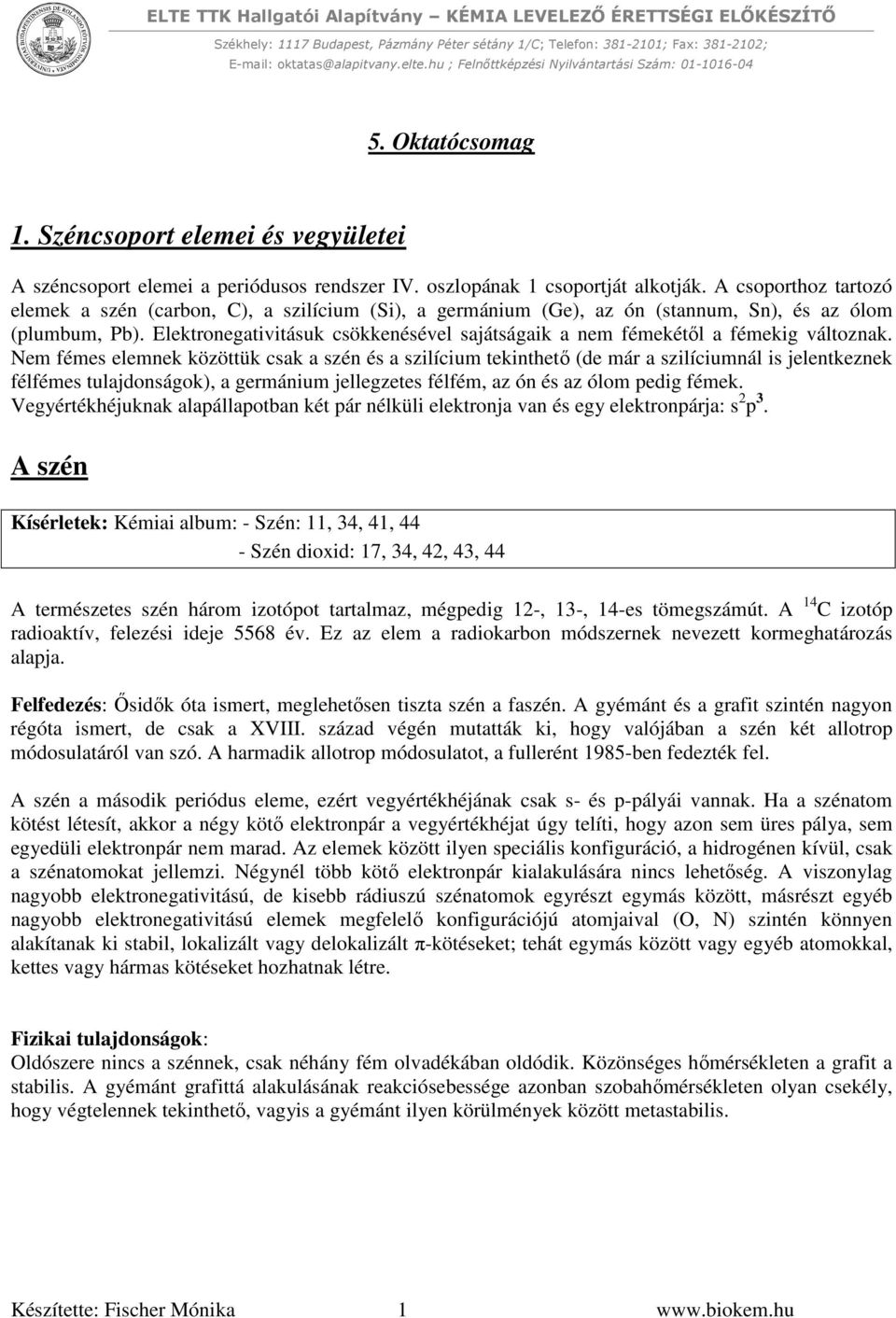 Elektronegativitásuk csökkenésével sajátságaik a nem fémekétől a fémekig változnak.