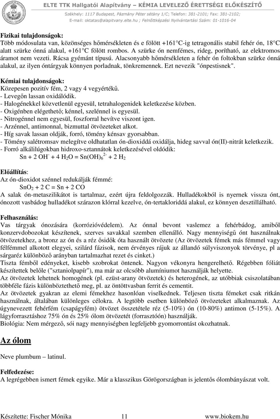 Alacsonyabb hőmérsékleten a fehér ón foltokban szürke ónná alakul, az ilyen óntárgyak könnyen porladnak, tönkremennek. Ezt nevezik "ónpestisnek".