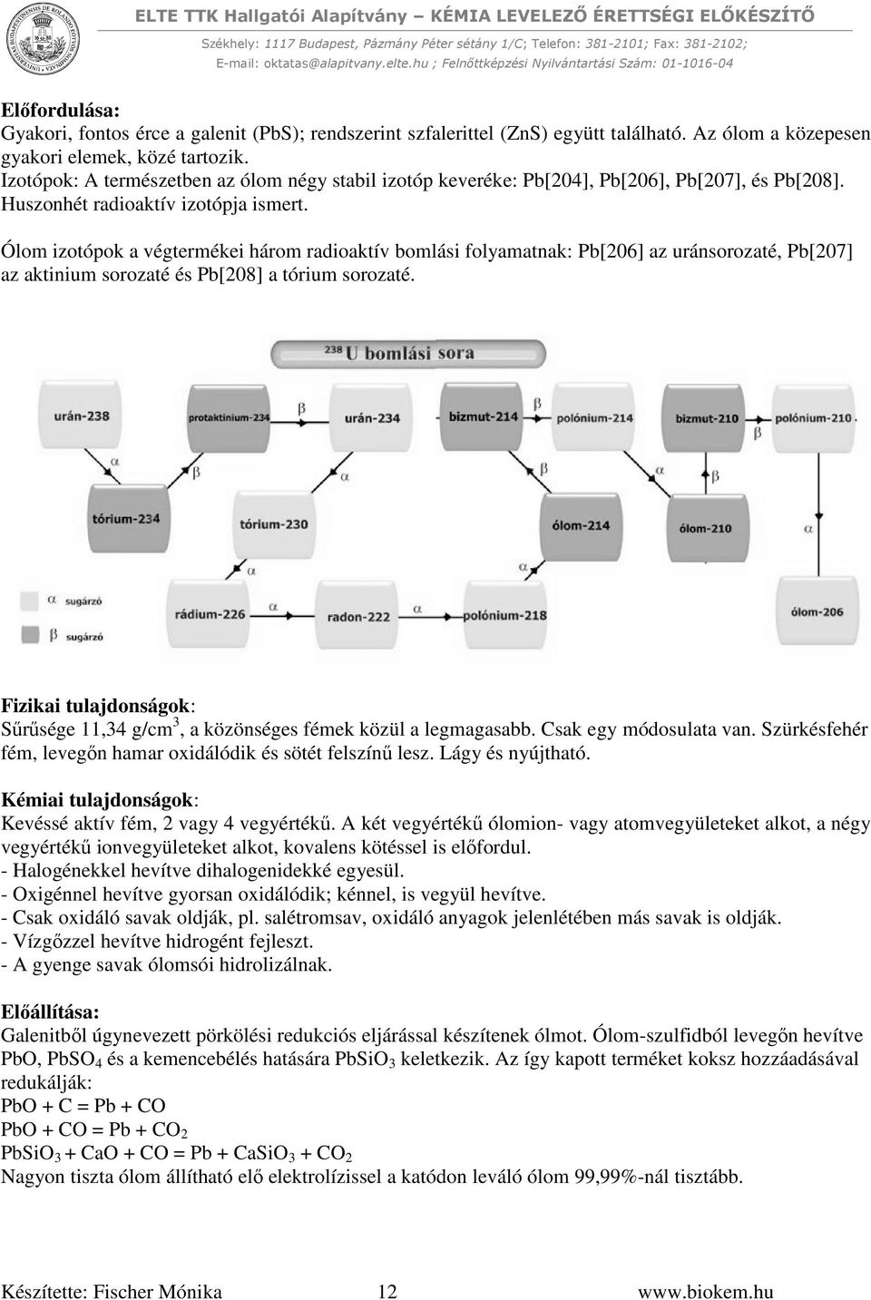 Ólom izotópok a végtermékei három radioaktív bomlási folyamatnak: Pb[206] az uránsorozaté, Pb[207] az aktinium sorozaté és Pb[208] a tórium sorozaté.