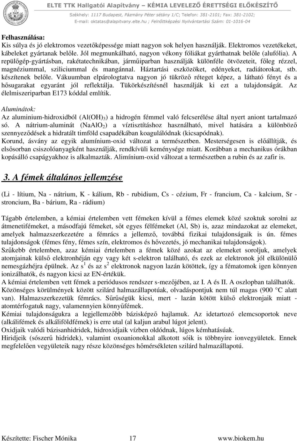 A repülőgép-gyártásban, rakétatechnikában, járműiparban használják különféle ötvözeteit, főleg rézzel, magnéziummal, sziliciummal és mangánnal. Háztartási eszközöket, edényeket, radiátorokat, stb.