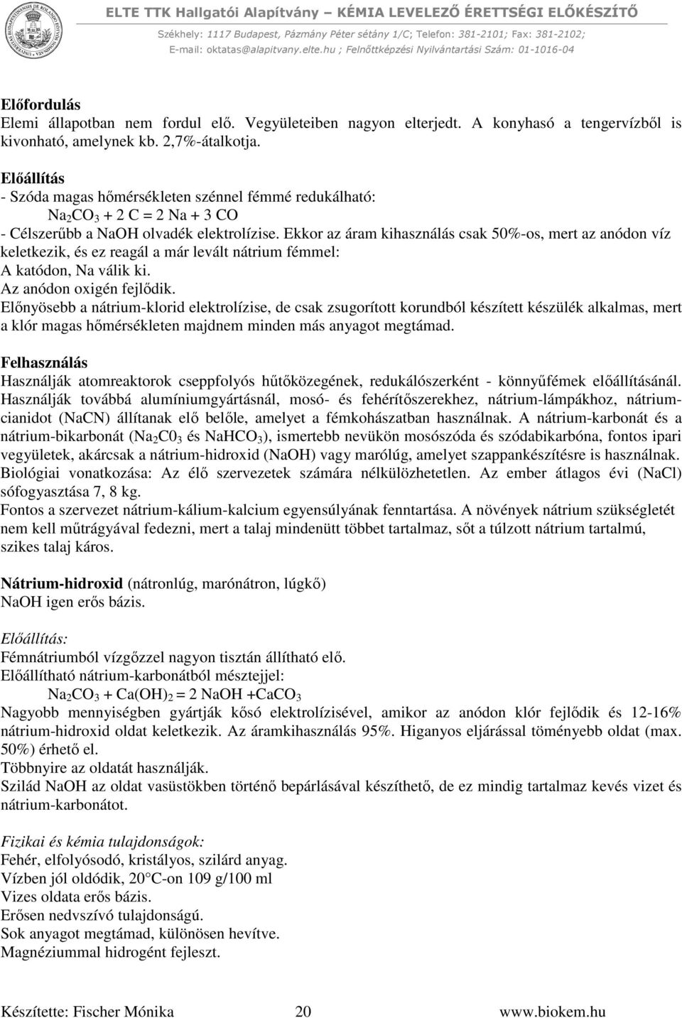 Ekkor az áram kihasználás csak 50%-os, mert az anódon víz keletkezik, és ez reagál a már levált nátrium fémmel: A katódon, Na válik ki. Az anódon oxigén fejlődik.