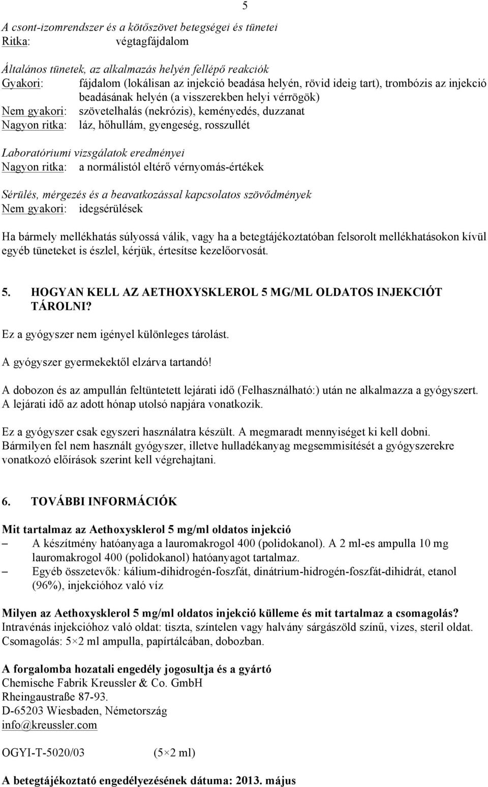 rosszullét Laboratóriumi vizsgálatok eredményei Nagyon ritka: a normálistól eltérő vérnyomás-értékek Sérülés, mérgezés és a beavatkozással kapcsolatos szövődmények Nem gyakori: idegsérülések Ha