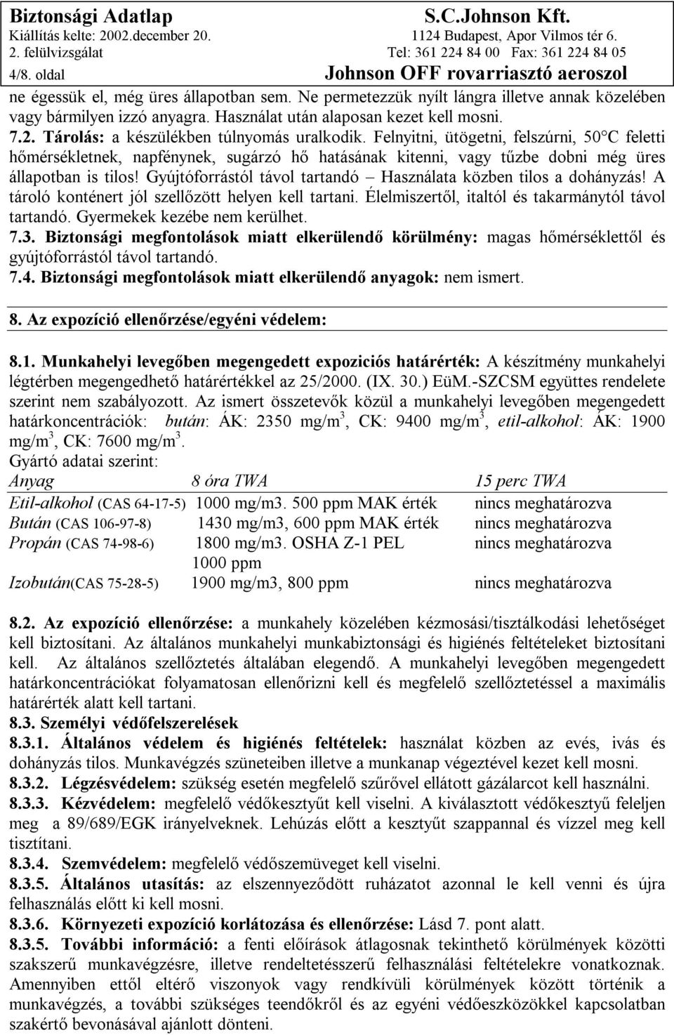 Felnyitni, ütögetni, felszúrni, 50 C feletti hőmérsékletnek, napfénynek, sugárzó hő hatásának kitenni, vagy tűzbe dobni még üres állapotban is tilos!