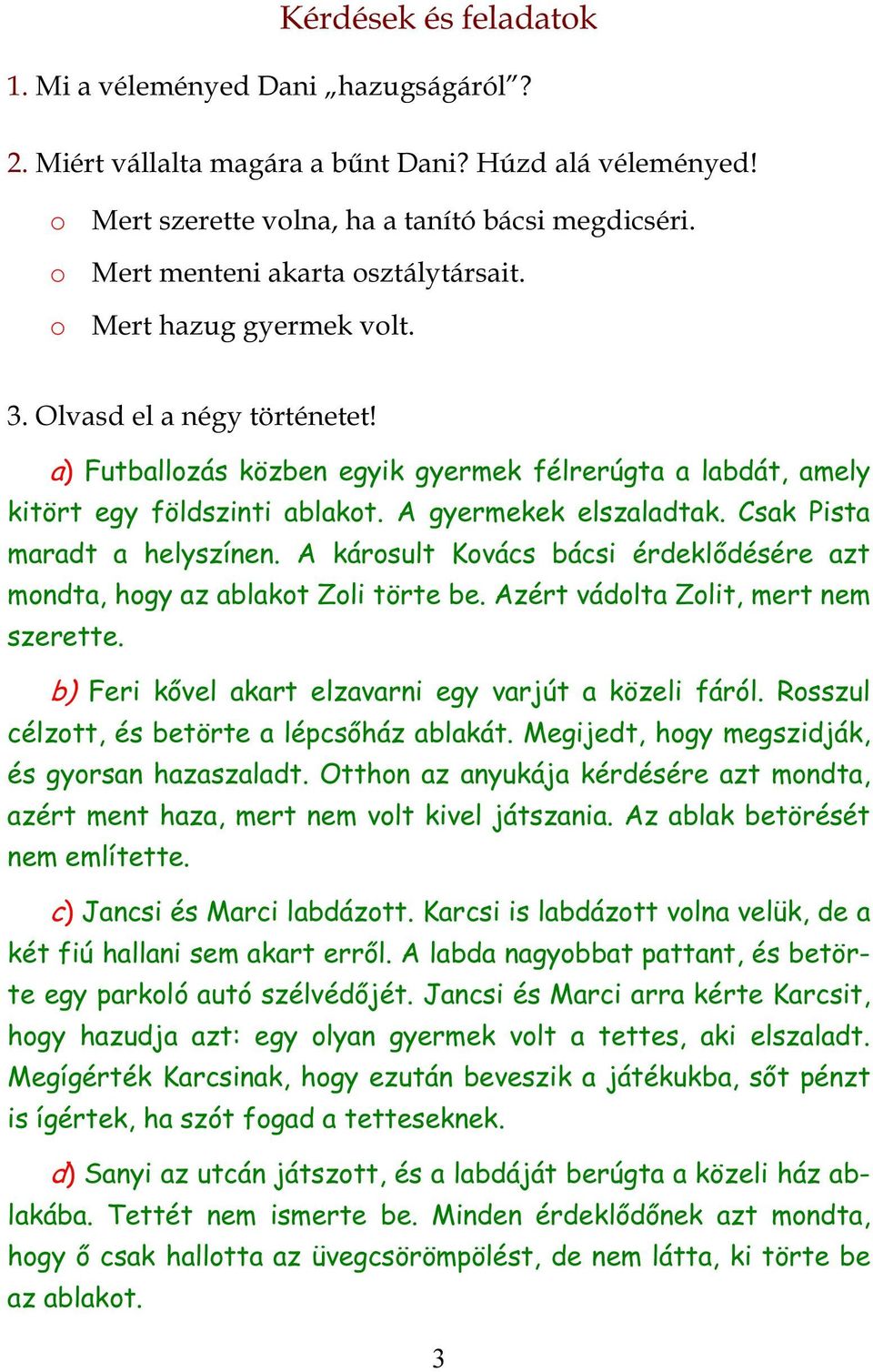 A gyermekek elszaladtak. Csak Pista maradt a helyszínen. A károsult Kovács bácsi érdeklődésére azt mondta, hogy az ablakot Zoli törte be. Azért vádolta Zolit, mert nem szerette.