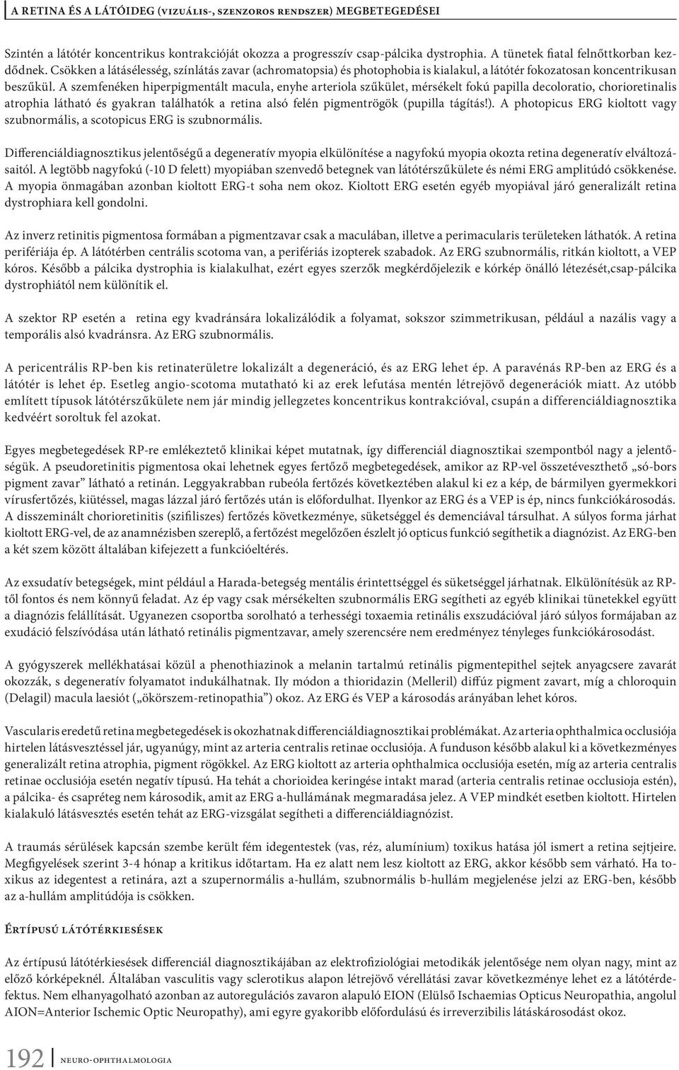 A szemfenéken hiperpigmentált macula, enyhe arteriola szűkület, mérsékelt fokú papilla decoloratio, chorioretinalis atrophia látható és gyakran találhatók a retina alsó felén pigmentrögök (pupilla