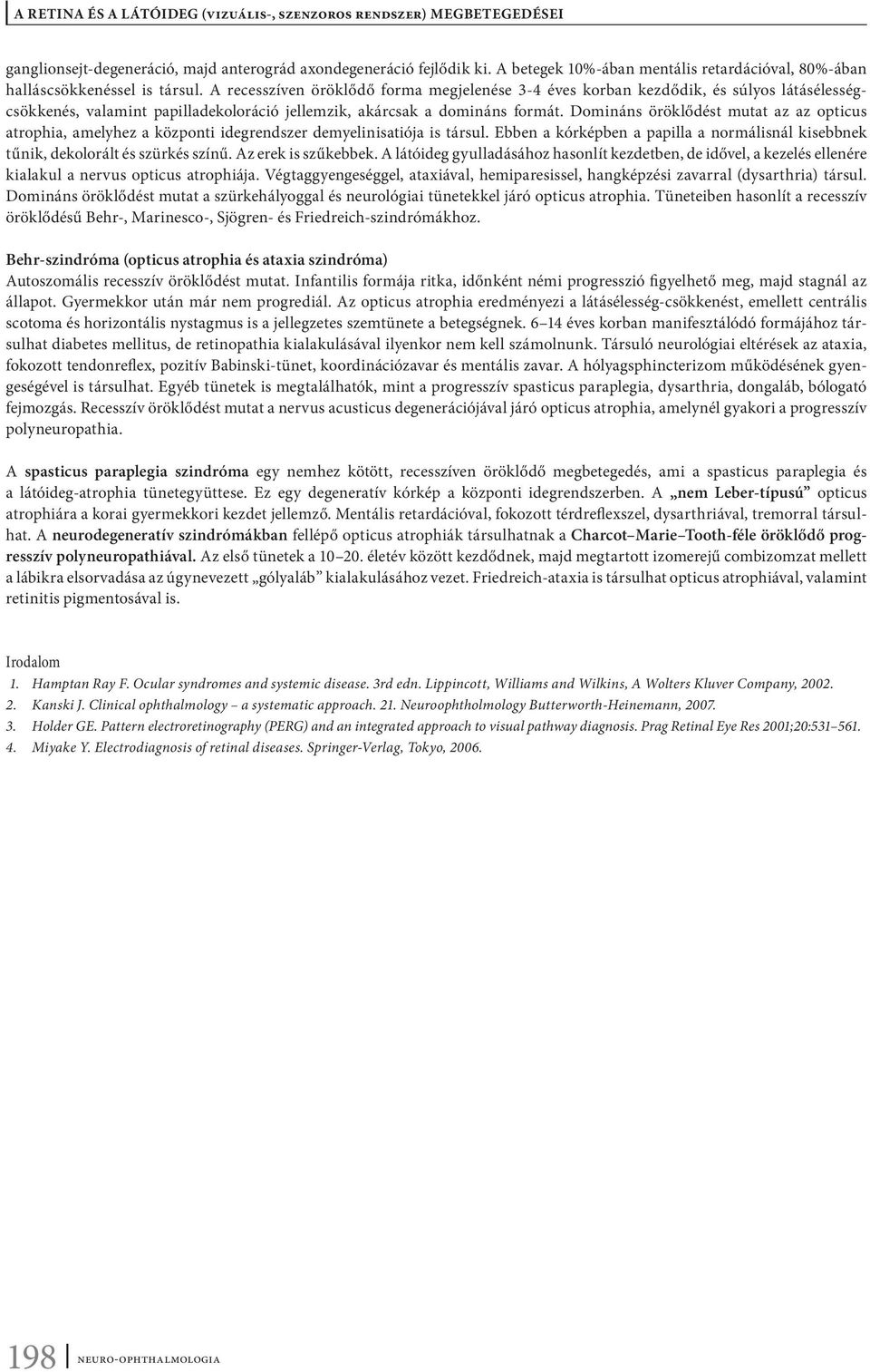 Domináns öröklődést mutat az az opticus atrophia, amelyhez a központi idegrendszer demyelinisatiója is társul. Ebben a kórképben a papilla a normálisnál kisebbnek tűnik, dekolorált és szürkés színű.