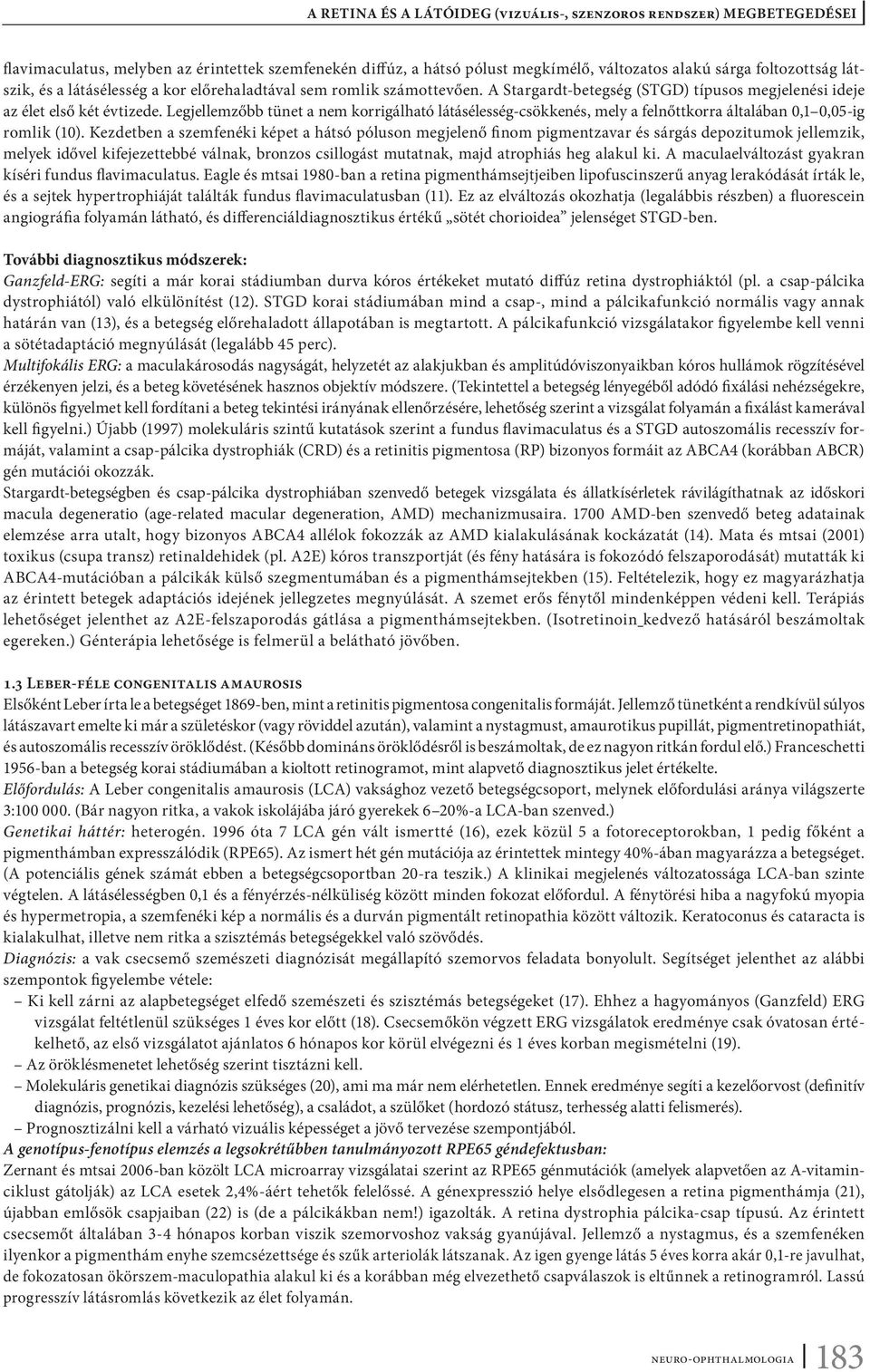 Kezdetben a szemfenéki képet a hátsó póluson megjelenő finom pigmentzavar és sárgás depozitumok jellemzik, melyek idővel kifejezettebbé válnak, bronzos csillogást mutatnak, majd atrophiás heg alakul