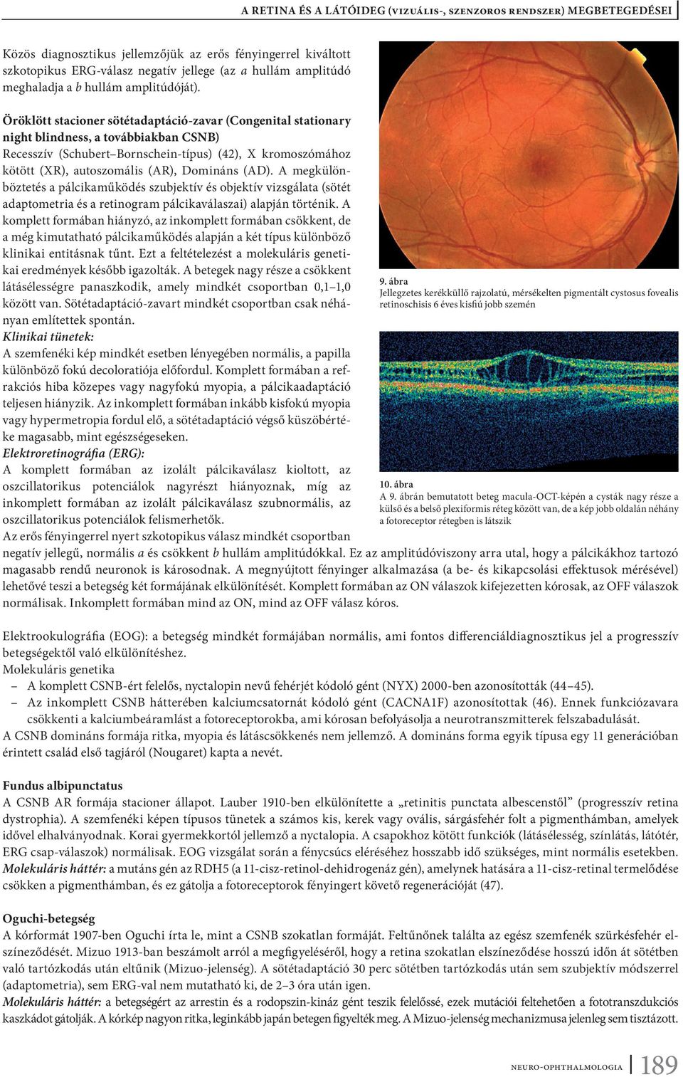 Domináns (AD). A megkülönböztetés a pálcikaműködés szubjektív és objektív vizsgálata (sötét adaptometria és a retinogram pálcikaválaszai) alapján történik.