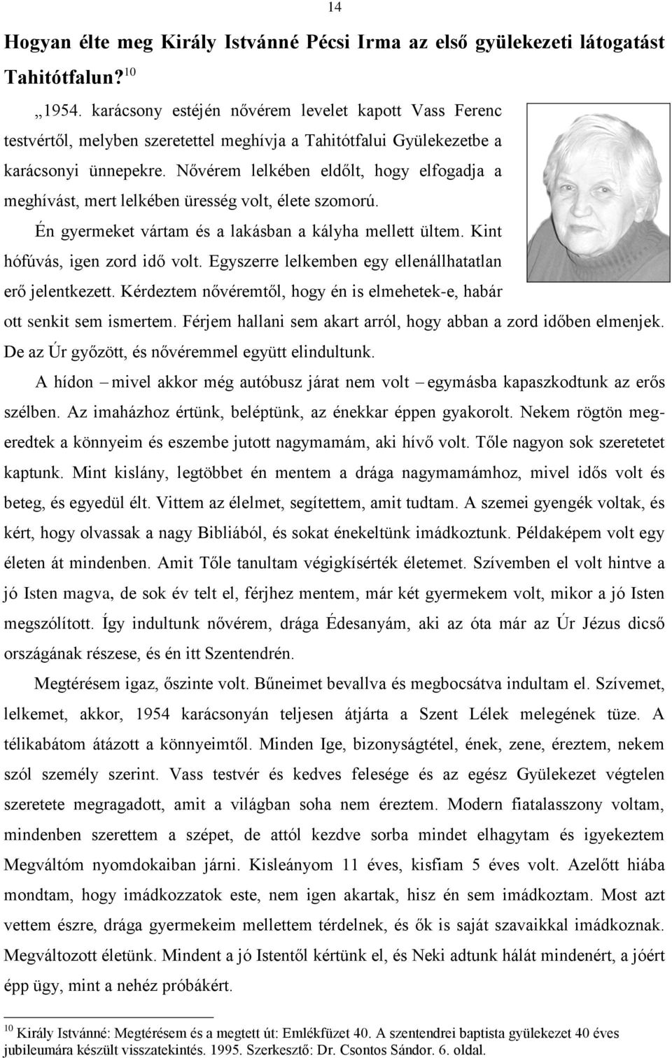 Nővérem lelkében eldőlt, hogy elfogadja a meghívást, mert lelkében üresség volt, élete szomorú. Én gyermeket vártam és a lakásban a kályha mellett ültem. Kint hófúvás, igen zord idő volt.