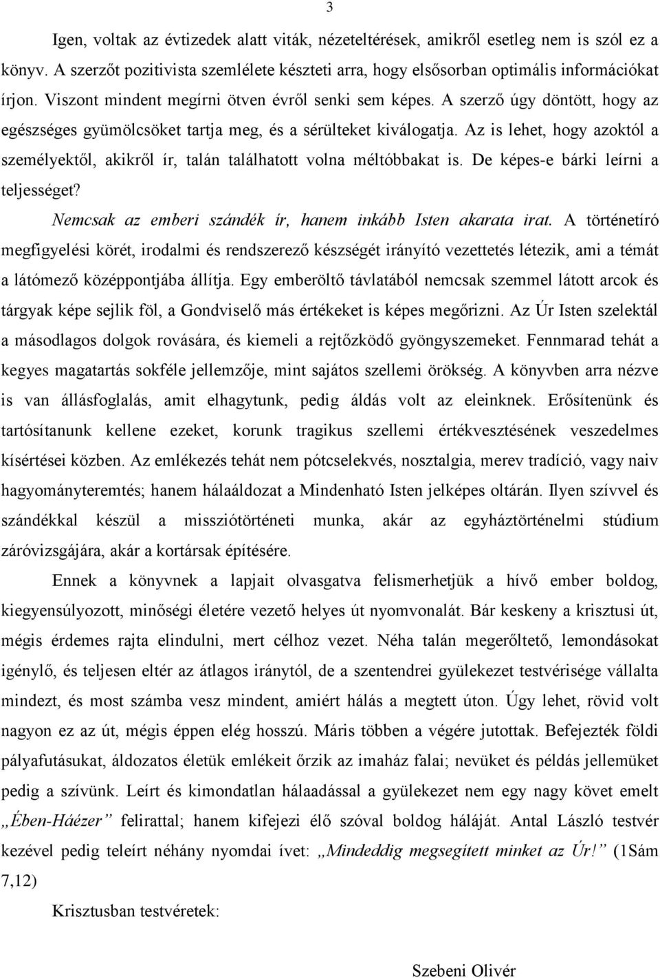 Az is lehet, hogy azoktól a személyektől, akikről ír, talán találhatott volna méltóbbakat is. De képes-e bárki leírni a teljességet? Nemcsak az emberi szándék ír, hanem inkább Isten akarata irat.