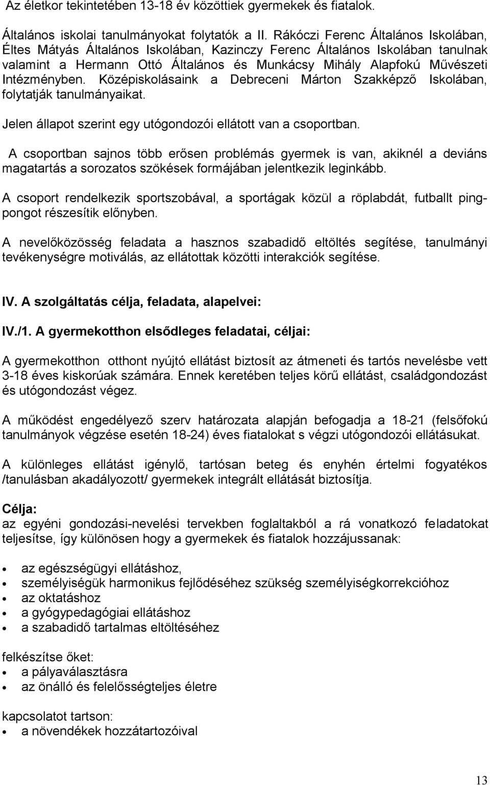 Középiskolásaink a Debreceni Márton Szakképző Iskolában, folytatják tanulmányaikat. Jelen állapot szerint egy utógondozói ellátott van a csoportban.