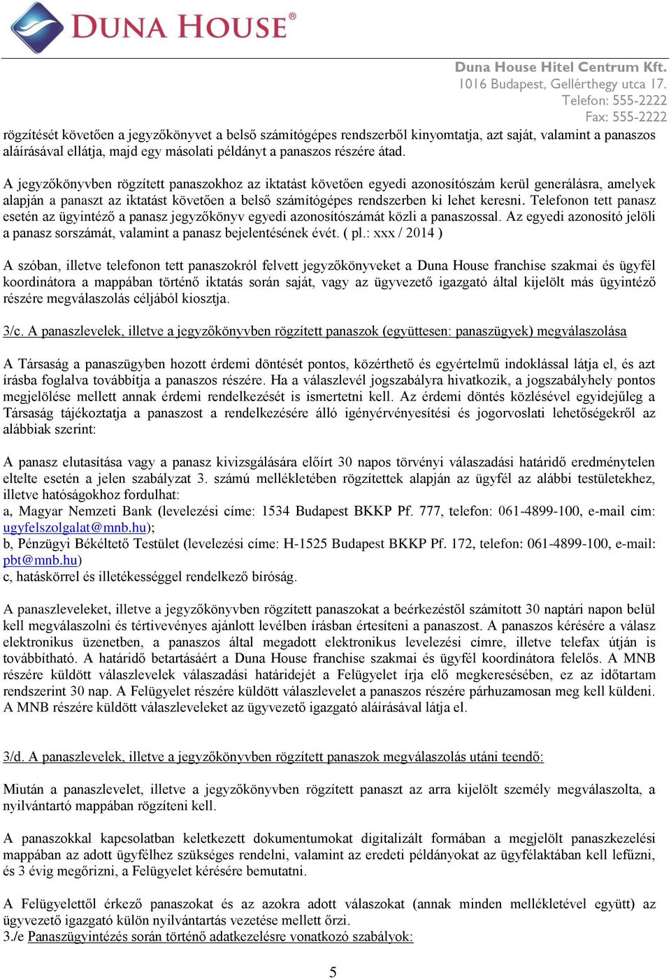 Telefonon tett panasz esetén az ügyintéző a panasz jegyzőkönyv egyedi azonosítószámát közli a panaszossal. Az egyedi azonosító jelöli a panasz sorszámát, valamint a panasz bejelentésének évét. ( pl.