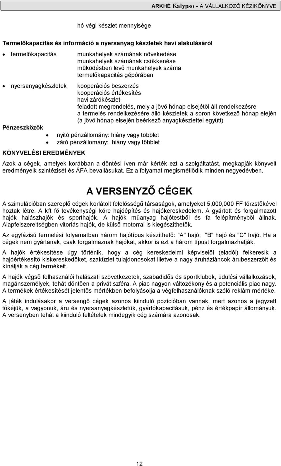 jövő hónap elsejétől áll rendelkezésre a termelés rendelkezésére álló készletek a soron következő hónap elején (a jövő hónap elsején beérkező anyagkészlettel együtt) nyitó pénzállomány: hiány vagy