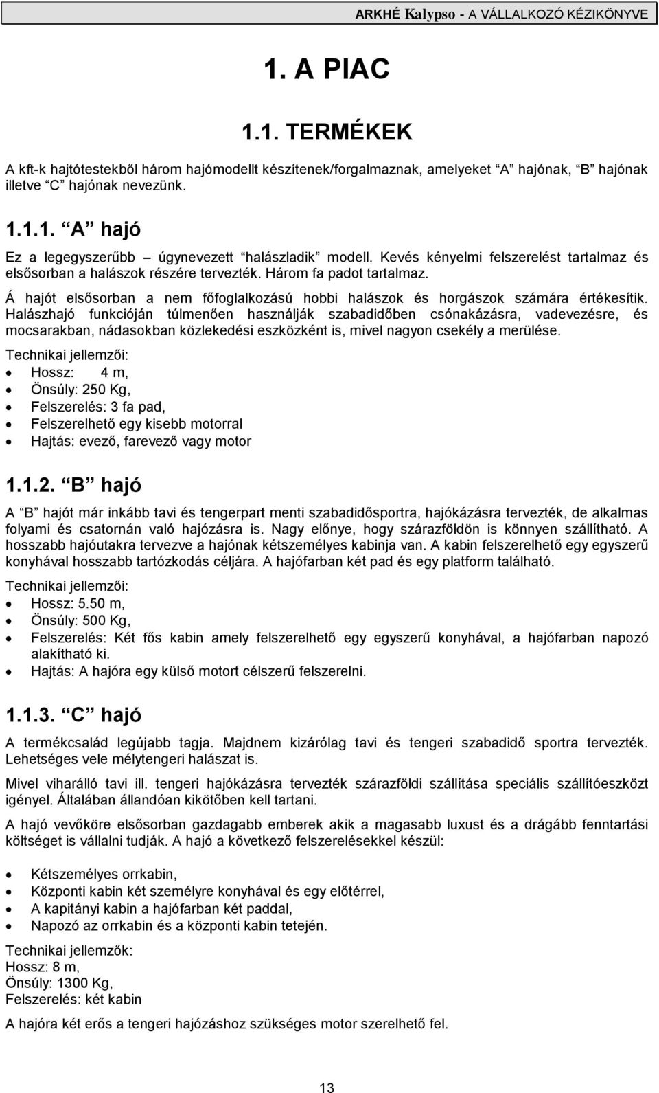 Halászhajó funkcióján túlmenően használják szabadidőben csónakázásra, vadevezésre, és mocsarakban, nádasokban közlekedési eszközként is, mivel nagyon csekély a merülése.