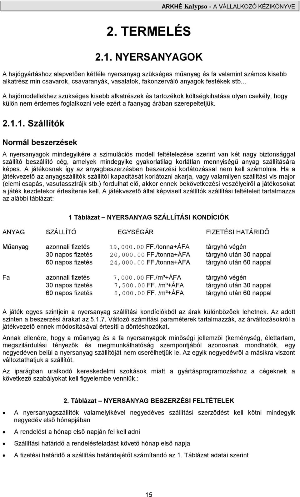 hajómodellekhez szükséges kisebb alkatrészek és tartozékok költségkihatása olyan csekély, hogy külön nem érdemes foglalkozni vele ezért a faanyag árában szerepeltetjük. 2.1.