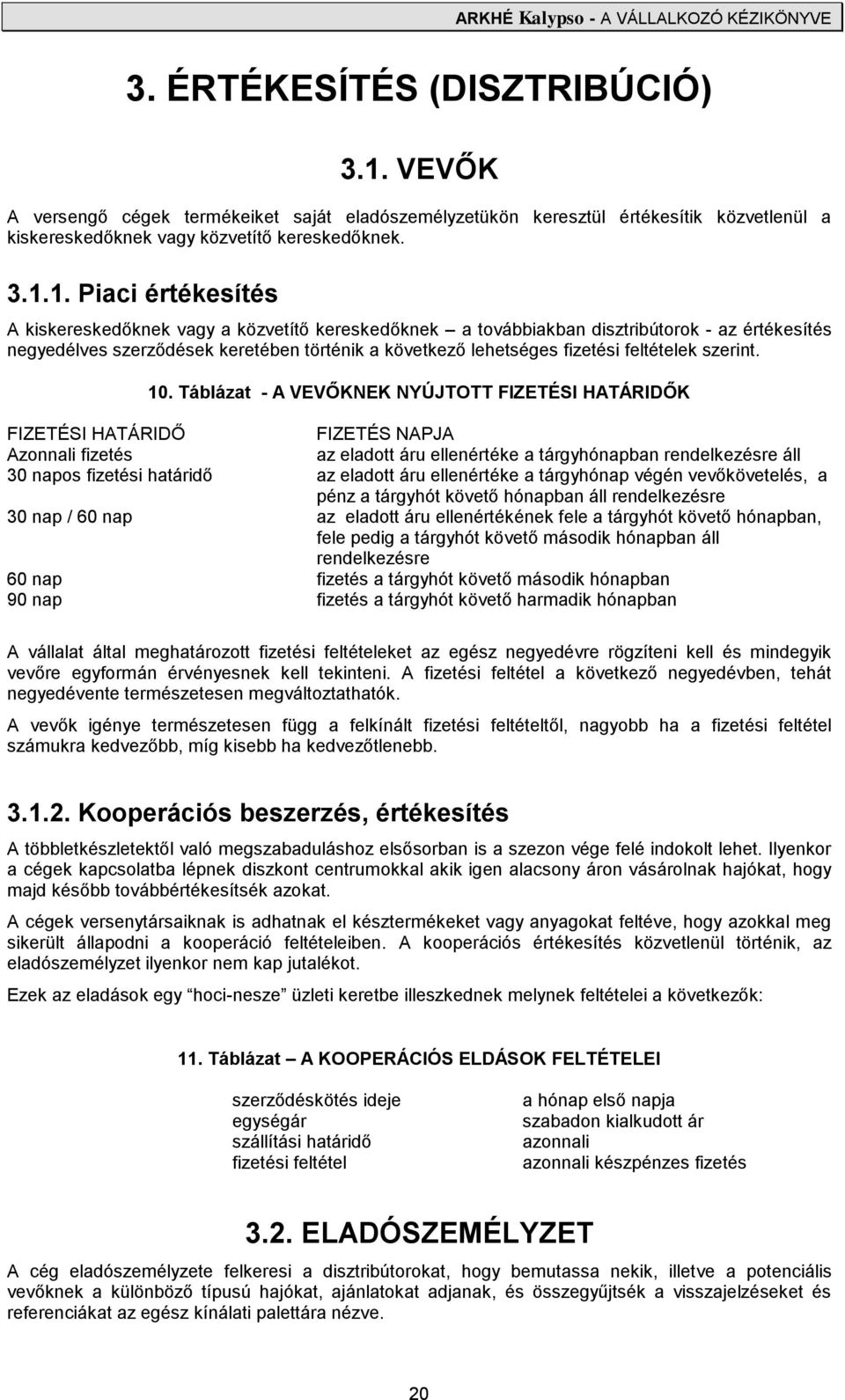 1. Piaci értékesítés A kiskereskedőknek vagy a közvetítő kereskedőknek a továbbiakban disztribútorok - az értékesítés negyedélves szerződések keretében történik a következő lehetséges fizetési